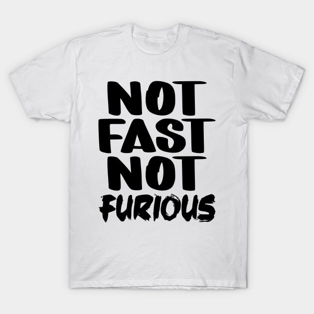 Not Fast Not Furious T-Shirt by colorsplash